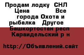 Продам лодку  СНЛ-8 › Цена ­ 30 000 - Все города Охота и рыбалка » Другое   . Башкортостан респ.,Караидельский р-н